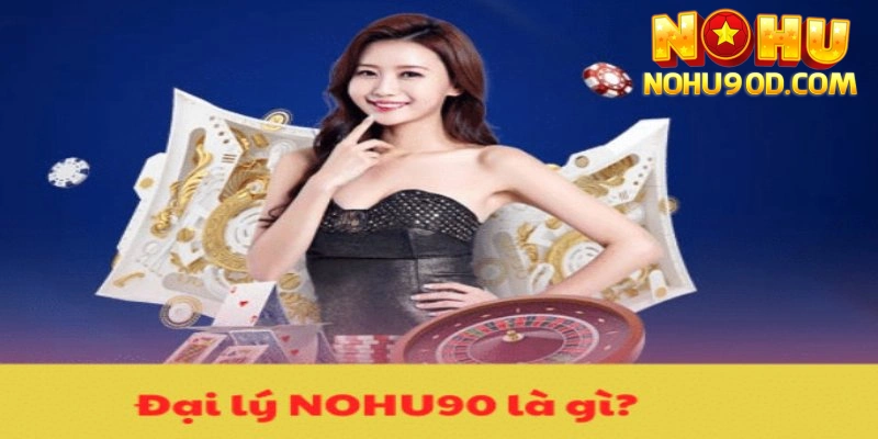 Như thế nào được gọi là đại lý nohu90?